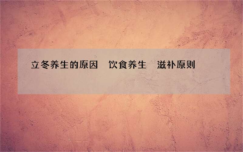 立冬养生的原因 饮食养生 滋补原则